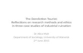 The Dereliction Tourist: Reflections on research methods and ethics in three case studies of industrial ruination Dr Alice Mah Department of Sociology,