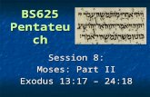 BS625 Pentateuch Session 8: Moses: Part II Exodus 13:17 – 24:18.