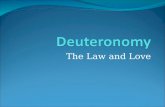 The Law and Love. Deuteronomy: The Law and Love As you are reading the Book of Deuteronomy, you may wonder, haven’t I heard all this before? In some fashion.