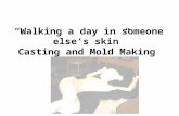 “Walking a day in someone else’s skin” Casting and Mold Making.