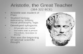 Aristotle, the Great Teacher (384-322 BCE) Aristotle was student of Plato Studied biology, astronomy, botany, moral philosophy, logic Developed syllogisms.