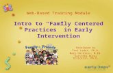 1 Web-Based Training Module Intro to “Family Centered Practices” in Early Intervention Developed by Toni Ledet, Ph.D. Mary Hockless, M.Ed. Sarintha Buras.