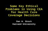 Some Key Ethical Problems in Using CEA for Health Care Coverage Decisions Dan W. Brock Harvard University.