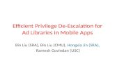 Efficient Privilege De-Escalation for Ad Libraries in Mobile Apps Bin Liu (SRA), Bin Liu (CMU), Hongxia Jin (SRA), Ramesh Govindan (USC)