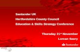 Santander UK Hertfordshire County Council Education & Skills Strategy Conference Thursday 21 st November Lorcan Seery.