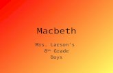 Macbeth Mrs. Larson’s 8 th Grade Boys. ACT 1: Scene 1 Three witches meet and plan to meet Macbeth, because “Fair is foul and foul is fair.”