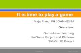 Maja Pivec, FH JOANNEUM Overview: Game-based learning UniGame Project and Platform SIG-GLUE Project It is time to play a game e-Learning Tag Graz, 22.