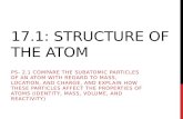17.1: STRUCTURE OF THE ATOM PS- 2.1 COMPARE THE SUBATOMIC PARTICLES OF AN ATOM WITH REGARD TO MASS, LOCATION, AND CHARGE, AND EXPLAIN HOW THESE PARTICLES.