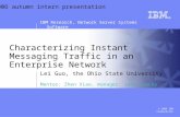 IBM Research, Network Server Systems Software © 2006 IBM Corporation Characterizing Instant Messaging Traffic in an Enterprise Network Lei Guo, the Ohio.