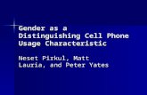 Gender as a Distinguishing Cell Phone Usage Characteristic Neset Pirkul, Matt Lauria, and Peter Yates.