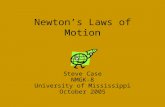 Newton’s Laws of Motion Steve Case NMGK-8 University of Mississippi October 2005.
