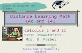 Distance Learning Math 140 and 141 Course Orientation Mrs. B. Farber Bucks County Community College Click to advance the Slides. Calculus I and II.