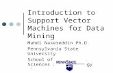 1 Introduction to Support Vector Machines for Data Mining Mahdi Nasereddin Ph.D. Pennsylvania State University School of Information Sciences and Technology.