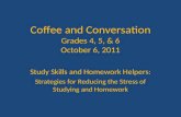 Coffee and Conversation Grades 4, 5, & 6 October 6, 2011 Study Skills and Homework Helpers: Strategies for Reducing the Stress of Studying and Homework.