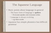 The Japanese Language Basic points about language in general –The basic form of language is spoken Everyone speaks; not everyone writes –Language is always.