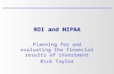 1 Planning for and evaluating the financial results of investment Rick Taylor ROI and HIPAA.