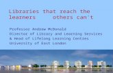 Libraries that reach the learners others can't Professor Andrew McDonald Director of Library and Learning Services & Head of Lifelong Learning Centres.