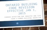 ONTARIO BUILDING CODE REVISION EFFECTIVE JAN 1, 2015 CHANGES AFFECTING OUR INDUSTRY AND TIPS FROM A FORMER BUILDING INSPECTOR.