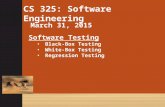 CS 325: Software Engineering March 31, 2015 Software Testing Black-Box Testing White-Box Testing Regression Testing.