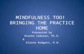 MINDFULNESS TOO! BRINGING THE PRACTICE HOME Presented by Dianne Lemieux, Ph.D. & Elaine Rodgers, R.N.