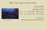 1 Web Design Workshop DIG 4104c Spring 2014 Dr. J. Michael Moshell University of Central Florida Lecture 2: The git source control system .
