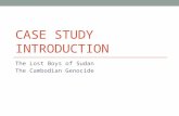 CASE STUDY INTRODUCTION The Lost Boys of Sudan The Cambodian Genocide.