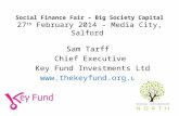 Social Finance Fair – Big Society Capital 27 th February 2014 – Media City, Salford Sam Tarff Chief Executive Key Fund Investments Ltd .