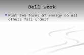 Bell work What two forms of energy do all others fall under? What two forms of energy do all others fall under?