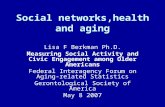 Social networks,health and aging Lisa F Berkman Ph.D. Measuring Social Activity and Civic Engagement among Older Americans Federal Interagency Forum on.