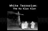 White Terrorism: The Ku Klux Klan. How did the Klan begin? Began December 1865 by six former confederate officers in Pulaski, Tennessee. Called their.