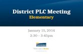 District PLC Meeting Elementary January 15, 2014 2:30 – 3:45pm.