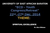 THEME: UNIVERSITY OF EAST AFRICAN BARATON “ECD - Youth Congress/Retreat” 22 nd -27 th Dec. 2014 Pr. Ezra Okioma Pr. Ezra Okioma SPIRITUAL EXCELLENCE.