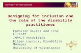 Designing for inclusion and the role of the disability practitioner Caroline Davies and Tina Elliott IMPACT Associates Eileen Laycock, Disability Manager.