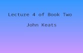 Lecture 4 of Book Two John Keats. I. Life: John Keats was born in 1795 in London. Before John was fifteen, both his parents died and his guardian, a merchant,