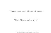 “He Shall Save his People from Their Sins” The Name and Titles of Jesus “The Name of Jesus”