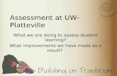 Assessment at UW-Platteville What we are doing to assess student learning? What improvements we have made as a result?