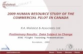 2009 HUMAN RESOURCE STUDY OF THE COMMERCIAL PILOT IN CANADA R.A. Malatest & Associates Ltd. Preliminary Results: Data Subject to Change ATAC Flight Training.