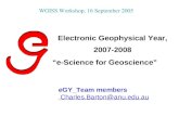 Electronic Geophysical Year, 2007-2008 “e-Science for Geoscience” eGY_Team members Charles.Barton@anu.edu.au Charles.Barton@anu.edu.au WGISS Workshop,