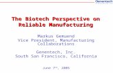 The Biotech Perspective on Reliable Manufacturing Markus Gemuend Vice President, Manufacturing Collaborations Genentech, Inc. South San Francisco, California.