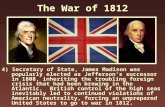 The War of 1812 4) Secretary of State, James Madison was popularly elected as Jefferson’s successor in 1808, inheriting the troubling foreign crisis that.
