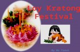 By Mr.Tanut Yukerd. Loy Kratong? Loy Kratong is a festival for lovers. It depends on full moon night of the twelfth lunar month, the tide in the rivers.