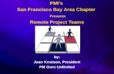 PMI’s San Francisco Bay Area Chapter Presents Remote Project Teams by: Joan Knutson, President PM Guru Unlimited by: Joan Knutson, President PM Guru Unlimited.