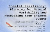 Coastal Resiliency: Planning for Natural Variability and Recovering from Extreme Events Stephanie Showalter, J.D., M.S.E.L. Director, National Sea Grant.