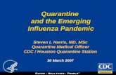 Quarantine TM Quarantine and the Emerging Influenza Pandemic Steven L Harris, MD, MSc Quarantine Medical Officer CDC / Houston Quarantine Station 30 March.
