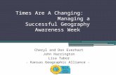 Times Are A Changing: Managing a Successful Geography Awareness Week Cheryl and Don Everhart John Harrington Lisa Tabor - Kansas Geographic Alliance -