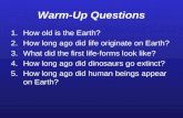 Warm-Up Questions 1.How old is the Earth? 2.How long ago did life originate on Earth? 3.What did the first life-forms look like? 4.How long ago did dinosaurs.