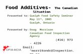 Food Additives- The Canadian Situation Presented to:Guelph Food Safety Seminar May 11 th, 2005 Guelph, Ontario Presented by:Doug Morrison Canadian Food.