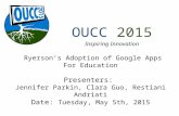 OUCC 2015 Inspiring Innovation Ryerson’s Adoption of Google Apps For Education Presenters: Jennifer Parkin, Clara Guo, Restiani Andriati Date: Tuesday,