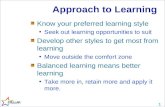 1 Approach to Learning Know your preferred learning style Seek out learning opportunities to suit Develop other styles to get most from learning Move outside.