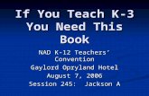 If You Teach K-3 You Need This Book NAD K-12 Teachers’ Convention Gaylord Opryland Hotel August 7, 2006 Session 245: Jackson A.